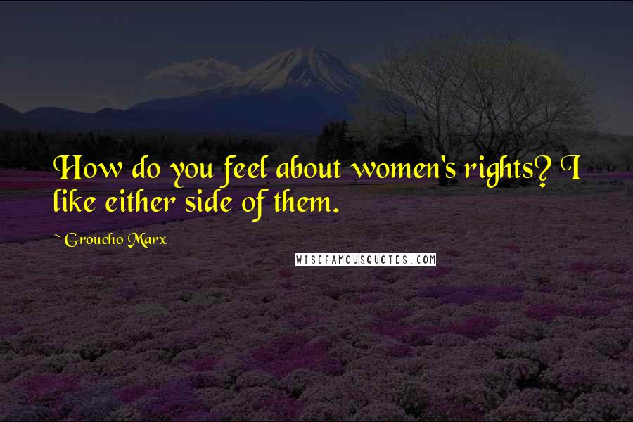 Groucho Marx Quotes: How do you feel about women's rights? I like either side of them.