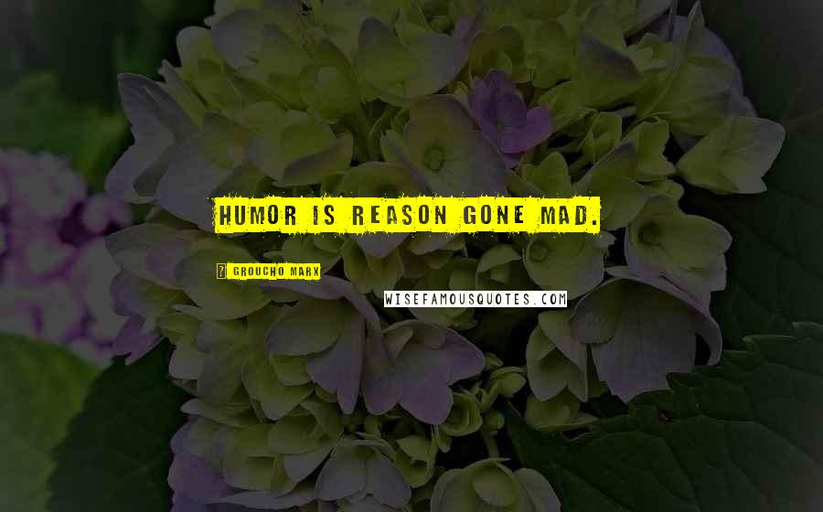 Groucho Marx Quotes: Humor is reason gone mad.