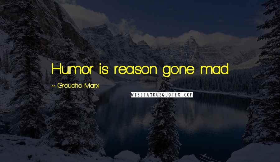 Groucho Marx Quotes: Humor is reason gone mad.