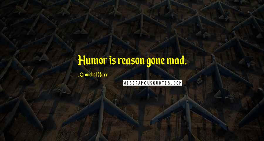 Groucho Marx Quotes: Humor is reason gone mad.