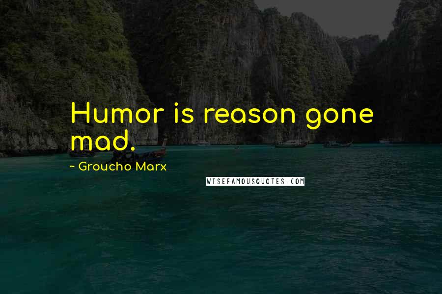 Groucho Marx Quotes: Humor is reason gone mad.