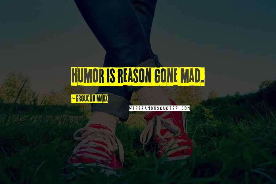Groucho Marx Quotes: Humor is reason gone mad.