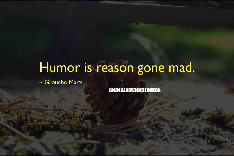 Groucho Marx Quotes: Humor is reason gone mad.