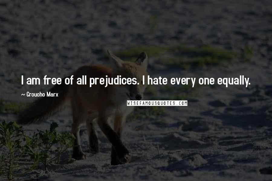 Groucho Marx Quotes: I am free of all prejudices. I hate every one equally.