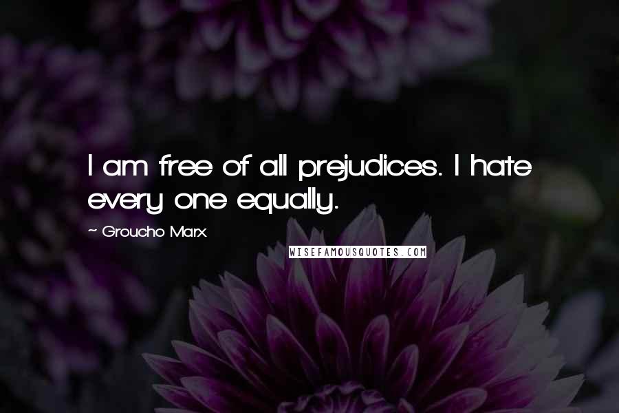 Groucho Marx Quotes: I am free of all prejudices. I hate every one equally.