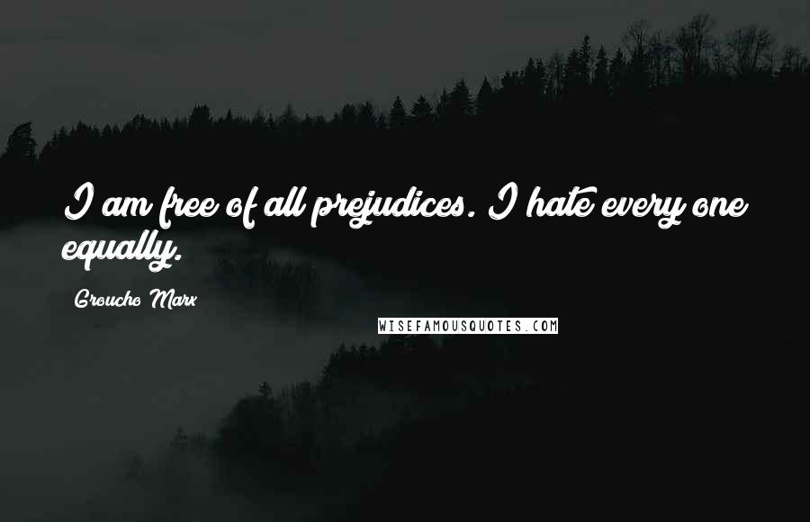 Groucho Marx Quotes: I am free of all prejudices. I hate every one equally.