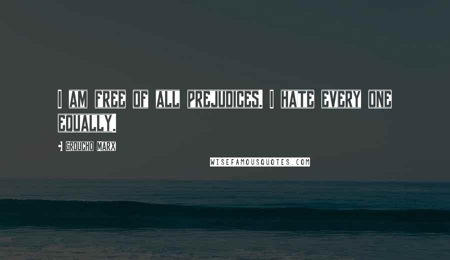 Groucho Marx Quotes: I am free of all prejudices. I hate every one equally.