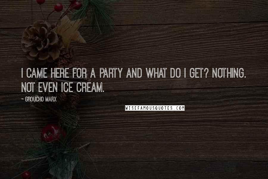 Groucho Marx Quotes: I came here for a party and what do I get? Nothing. Not even Ice cream.