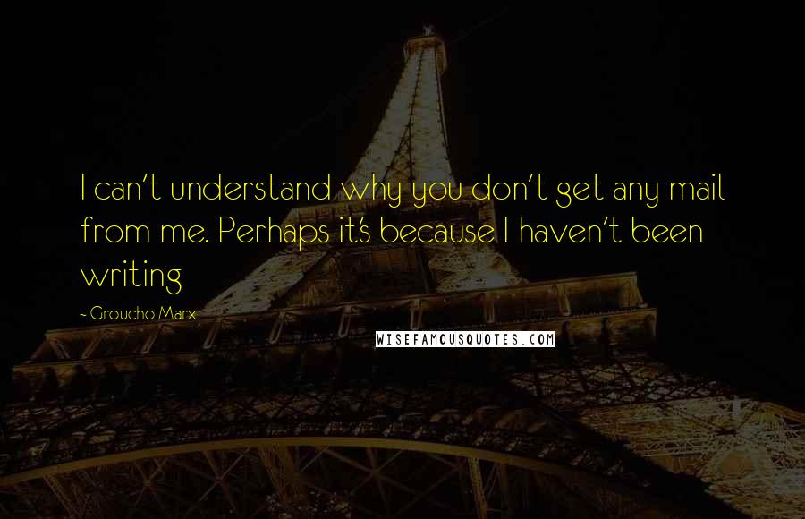 Groucho Marx Quotes: I can't understand why you don't get any mail from me. Perhaps it's because I haven't been writing