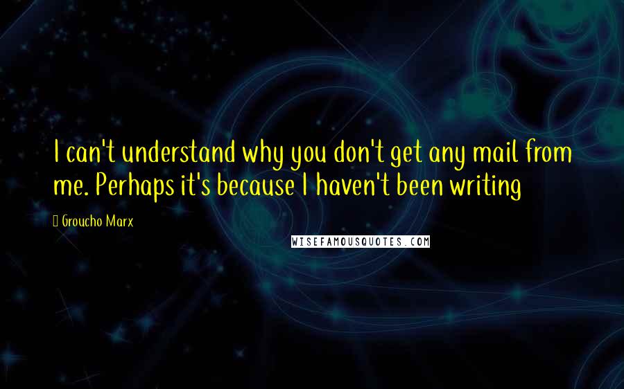 Groucho Marx Quotes: I can't understand why you don't get any mail from me. Perhaps it's because I haven't been writing