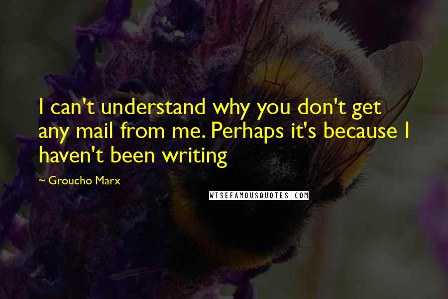 Groucho Marx Quotes: I can't understand why you don't get any mail from me. Perhaps it's because I haven't been writing