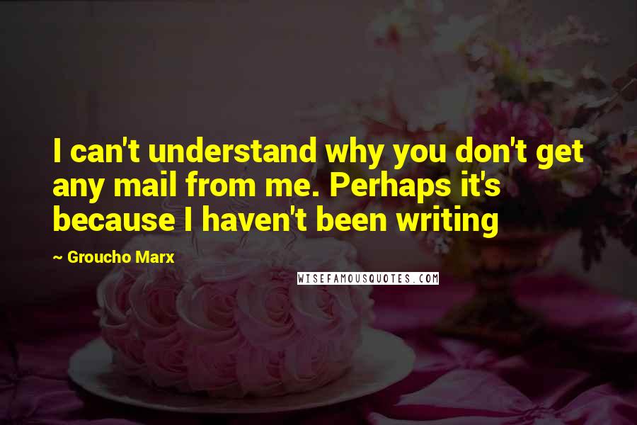 Groucho Marx Quotes: I can't understand why you don't get any mail from me. Perhaps it's because I haven't been writing