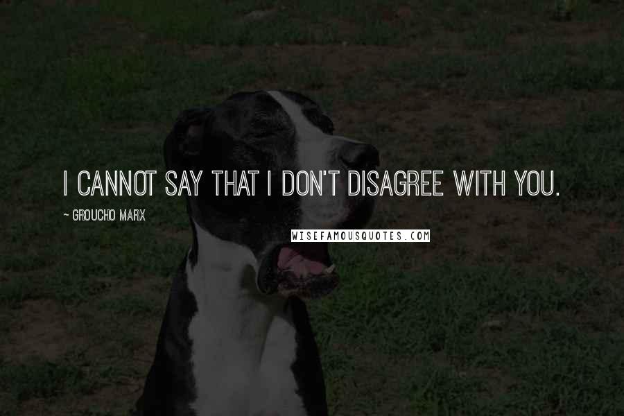 Groucho Marx Quotes: I cannot say that I don't disagree with you.