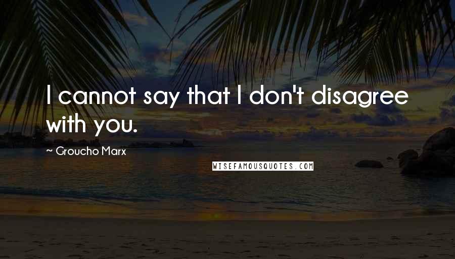 Groucho Marx Quotes: I cannot say that I don't disagree with you.
