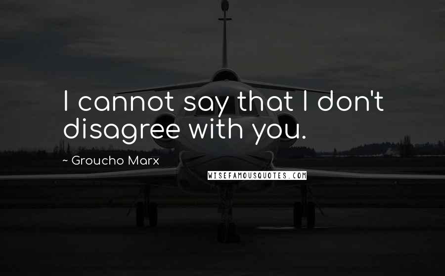 Groucho Marx Quotes: I cannot say that I don't disagree with you.