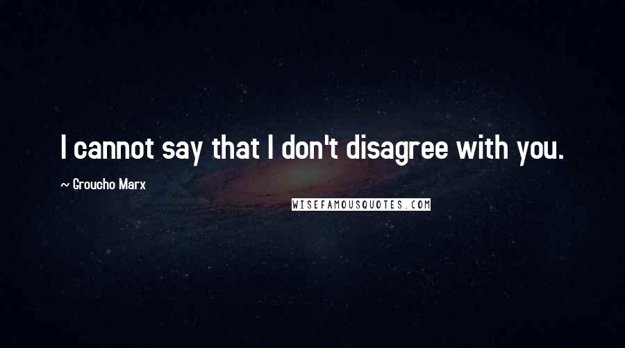 Groucho Marx Quotes: I cannot say that I don't disagree with you.