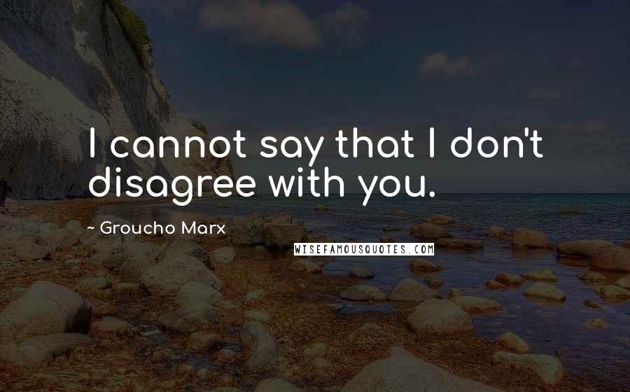 Groucho Marx Quotes: I cannot say that I don't disagree with you.