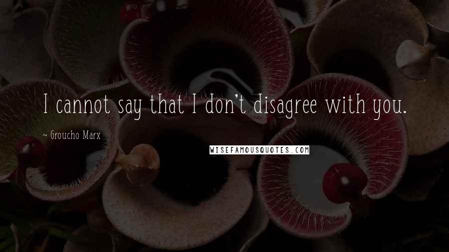 Groucho Marx Quotes: I cannot say that I don't disagree with you.