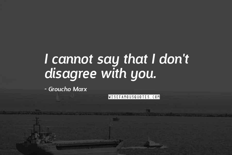 Groucho Marx Quotes: I cannot say that I don't disagree with you.