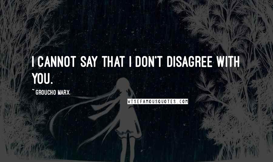 Groucho Marx Quotes: I cannot say that I don't disagree with you.