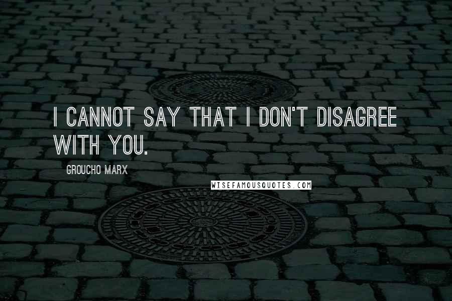 Groucho Marx Quotes: I cannot say that I don't disagree with you.