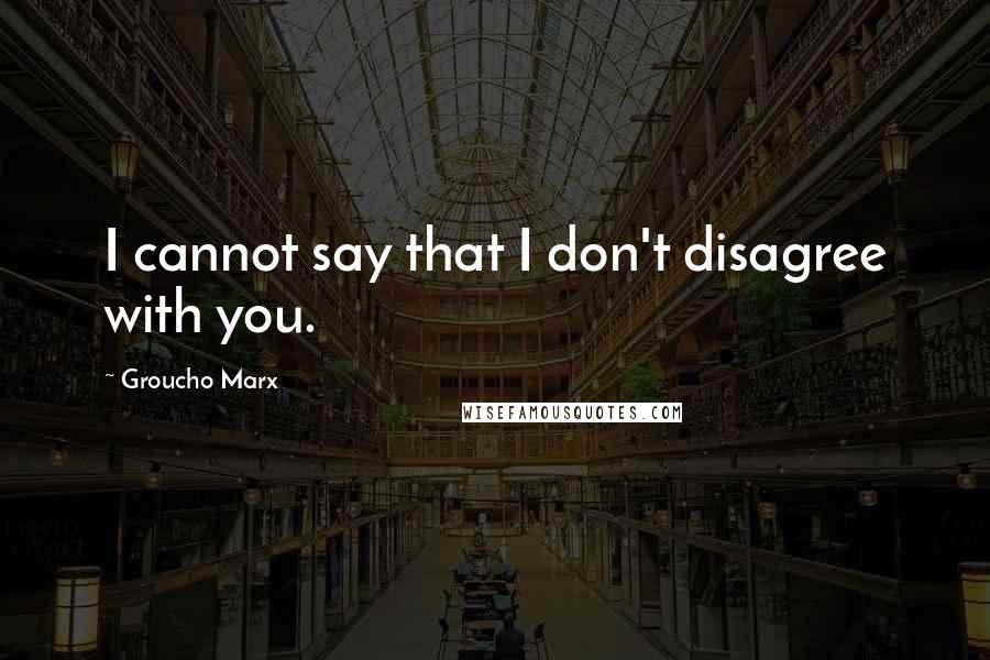 Groucho Marx Quotes: I cannot say that I don't disagree with you.