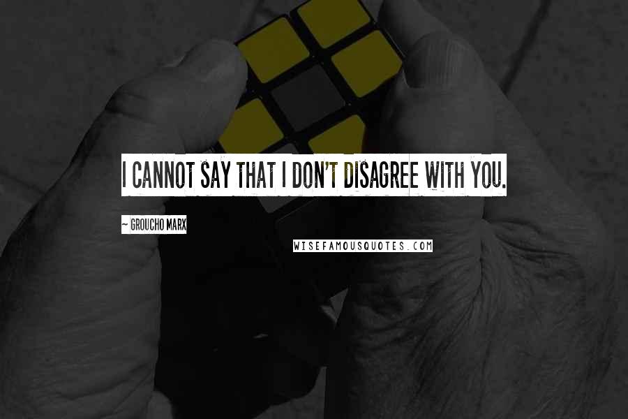 Groucho Marx Quotes: I cannot say that I don't disagree with you.