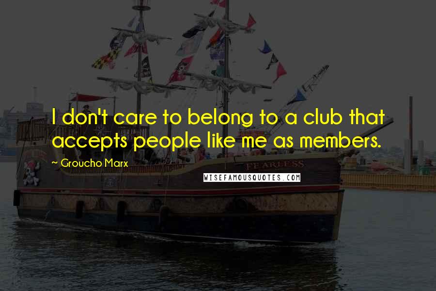 Groucho Marx Quotes: I don't care to belong to a club that accepts people like me as members.