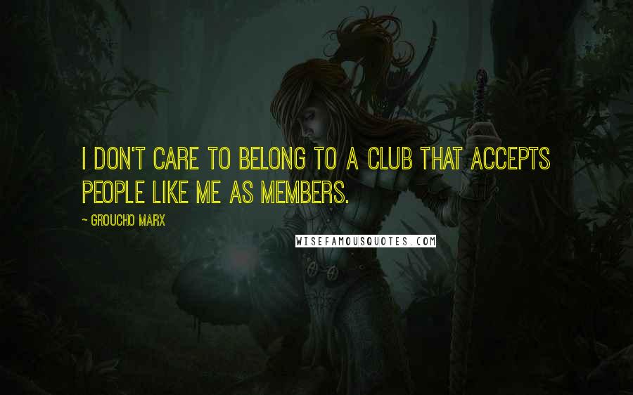 Groucho Marx Quotes: I don't care to belong to a club that accepts people like me as members.