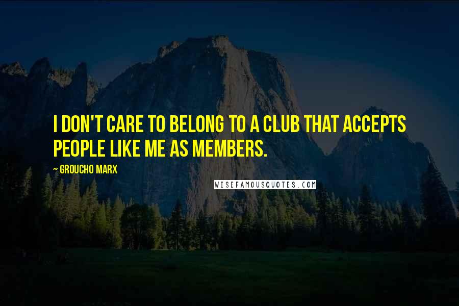 Groucho Marx Quotes: I don't care to belong to a club that accepts people like me as members.