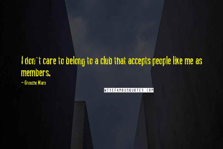 Groucho Marx Quotes: I don't care to belong to a club that accepts people like me as members.