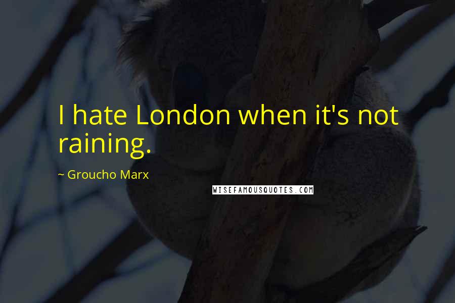 Groucho Marx Quotes: I hate London when it's not raining.