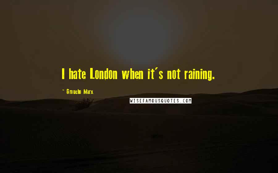 Groucho Marx Quotes: I hate London when it's not raining.