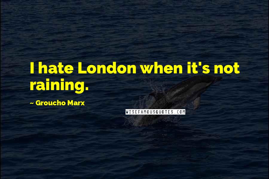 Groucho Marx Quotes: I hate London when it's not raining.