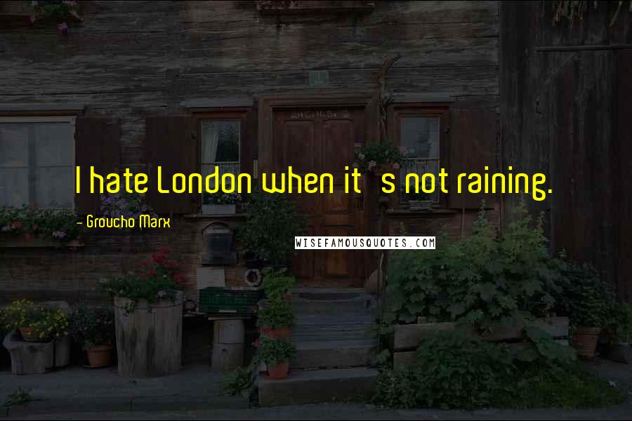 Groucho Marx Quotes: I hate London when it's not raining.