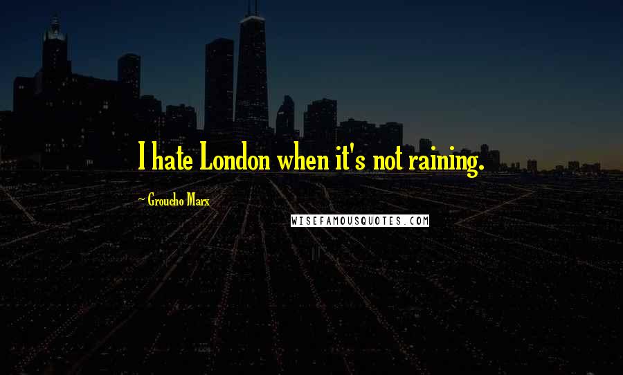 Groucho Marx Quotes: I hate London when it's not raining.