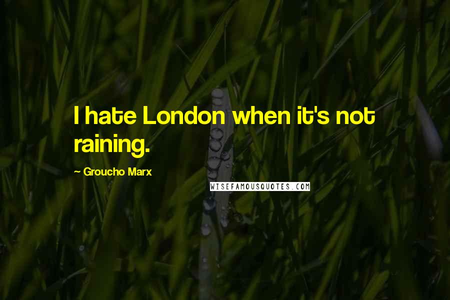 Groucho Marx Quotes: I hate London when it's not raining.