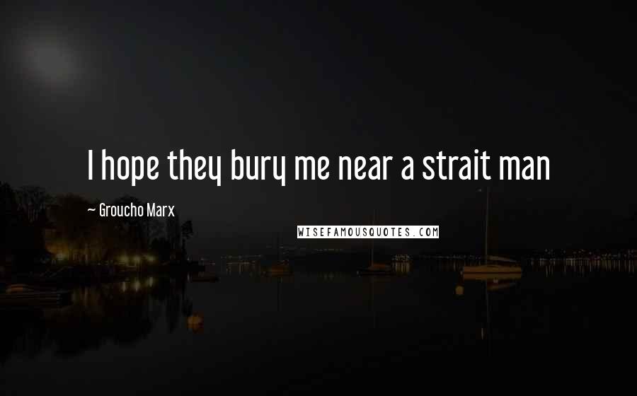 Groucho Marx Quotes: I hope they bury me near a strait man