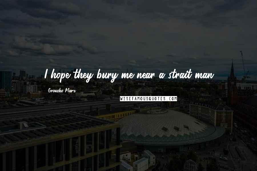 Groucho Marx Quotes: I hope they bury me near a strait man