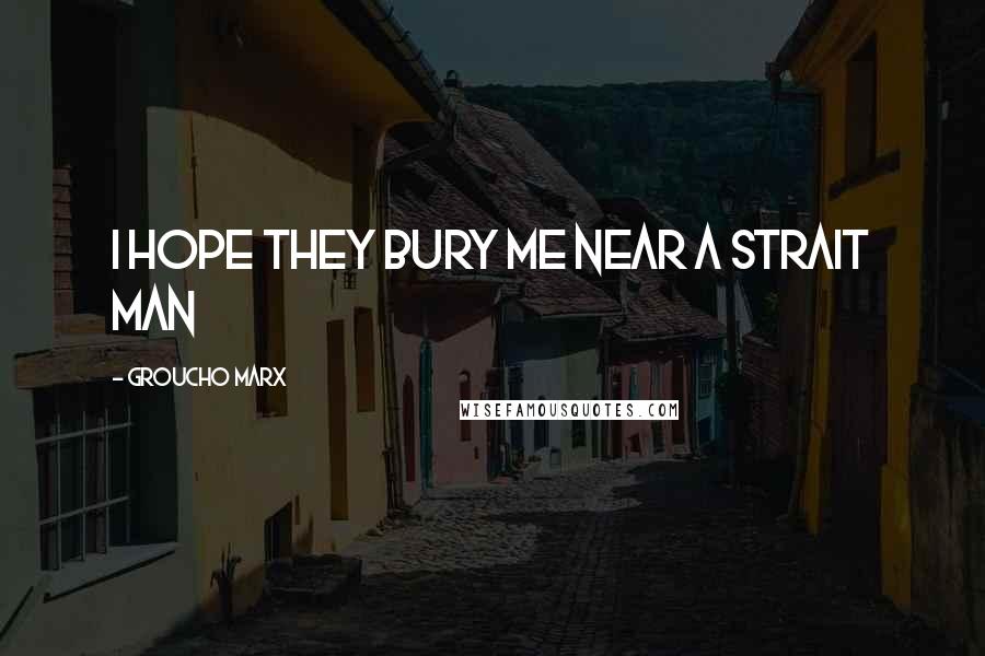 Groucho Marx Quotes: I hope they bury me near a strait man