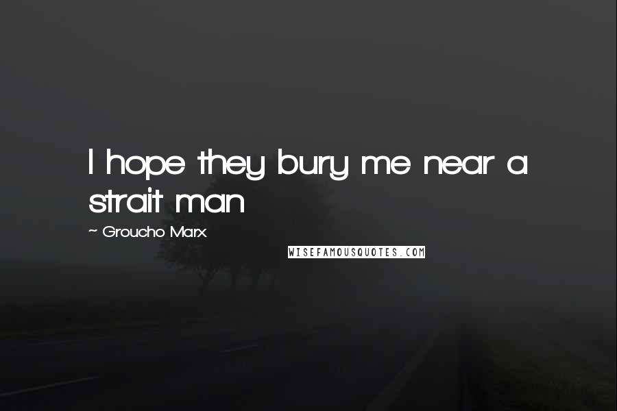 Groucho Marx Quotes: I hope they bury me near a strait man