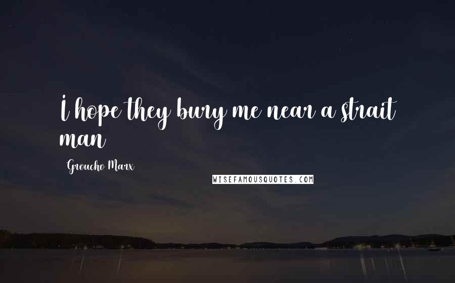 Groucho Marx Quotes: I hope they bury me near a strait man