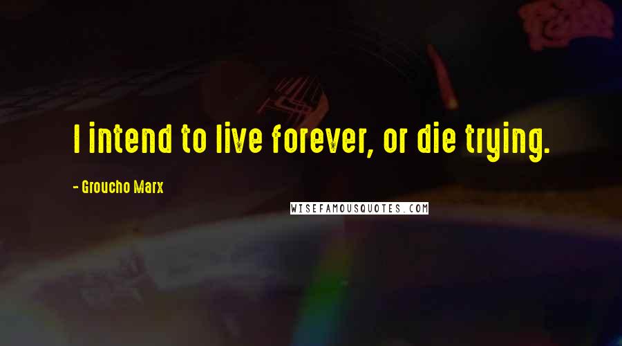 Groucho Marx Quotes: I intend to live forever, or die trying.