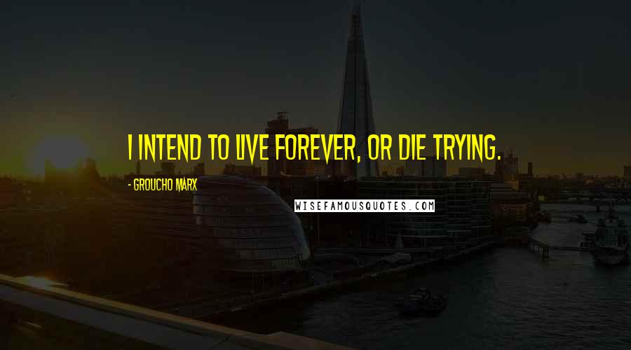 Groucho Marx Quotes: I intend to live forever, or die trying.