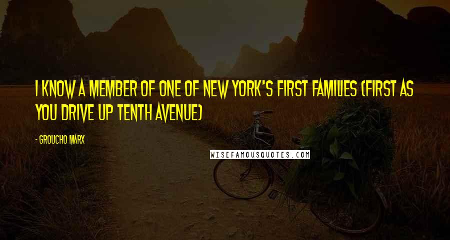 Groucho Marx Quotes: I know a member of one of New York's first families (first as you drive up Tenth Avenue)