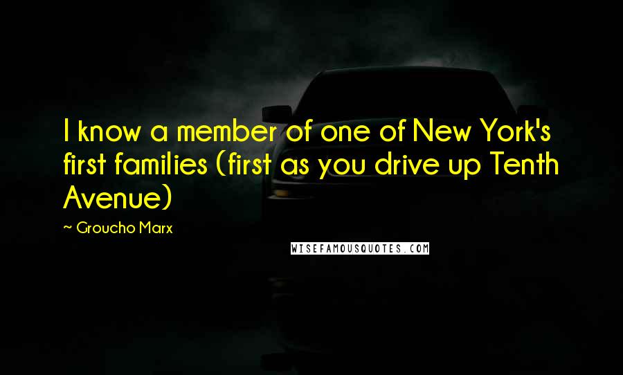 Groucho Marx Quotes: I know a member of one of New York's first families (first as you drive up Tenth Avenue)