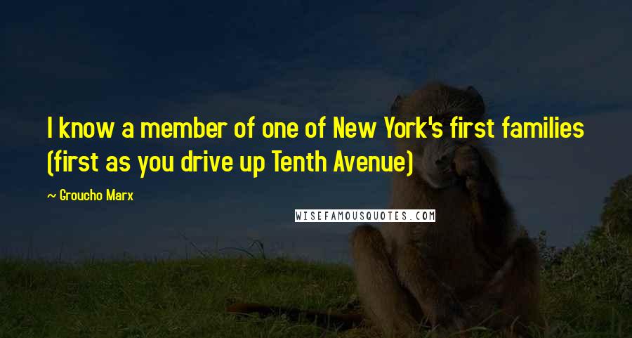 Groucho Marx Quotes: I know a member of one of New York's first families (first as you drive up Tenth Avenue)