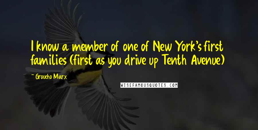 Groucho Marx Quotes: I know a member of one of New York's first families (first as you drive up Tenth Avenue)