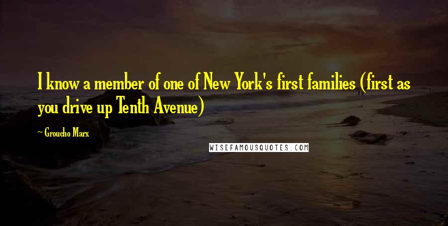 Groucho Marx Quotes: I know a member of one of New York's first families (first as you drive up Tenth Avenue)