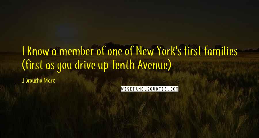 Groucho Marx Quotes: I know a member of one of New York's first families (first as you drive up Tenth Avenue)